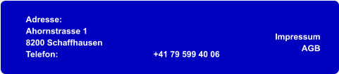 Adresse: Ahornstrasse 1 8200 Schaffhausen Telefon:	+41 79 599 40 06 Impressum AGB